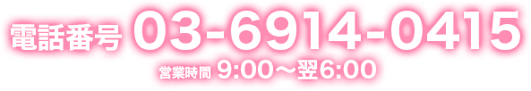 お電話03-6914-0415 営業時間9:00〜翌6:00
